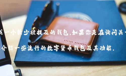 目前“TokenTokenim”并不是一个广为人知的术语或产品名称。可能是拼写错误或一个较少被提及的钱包。如果你是在询问关于数字钱包的内容，可能想要了解像“TokenPocket”、“Imtoken”等数字货币钱包。

如果你在寻找有关数字货币钱包的信息，可以提供更多的上下文或者我可以为你介绍一些流行的数字货币钱包及其功能。

请告诉我你的具体需求，我会尽力帮助你！