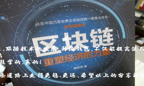 riaoti独家揭秘：如何轻松升级TokenTokenIM钱包苹果版的秘诀！/riaoti
TokenTokenIM钱包, iOS升级, 数字货币/guanjianci

为什么升级TokenTokenIM钱包苹果版是必须的？

说真的，数字货币的世界瞬息万变，升级你的TokenTokenIM钱包不仅是为了追赶潮流，更是出于安全和功能的考量。每一次升级都可能带来一些新的特性，改进的用户体验，甚至是修复安全漏洞，让你在使用数字货币时更加安心。

这就像是你常常给手机系统更新一样，新的版本通常会修复旧版的一些bug，加上新功能，让你的使用体验更好。所以，你绝对不想错过TokenTokenIM钱包的最新特性，对吧？

如何进行iOS版本的升级？

为了确保顺利地完成TokenTokenIM钱包的升级，首先肯定要确保你的iOS设备符合最低的系统版本要求。一般来说，你只需按照以下步骤操作：

ol
li打开你的App Store，并点击右下角的“更新”选项卡，这样你可以查看到所有未更新的应用。/li
li在列表中找到TokenTokenIM钱包，假如它有更新，点击旁边的“更新”按钮。/li
li等待更新下载完成，完成后，你会看到应用的图标再次出现，它的版本将在设置中更新。/li
/ol

这几步其实没什么技术含量，但若你的网络不佳或者设备存储不足，可能就会导致升级失败，这也许是最常见的问题之一。记得提前清理一下手机的存储空间，确保能够顺利升级噢！

升级后新功能大揭秘

这么一说，升级之后到底有什么新东西呢？TokenTokenIM钱包通常会推出一些让用户惊喜的功能，比如：

ul
li更快的交易确认速度，让你的交易像闪电般迅速！/li
li全新的用户界面设计，让你在使用的时候更加舒适随心。/li
li新增了对更多数字货币的支持，意味着你可以在一个地方管理多种资产呀！/li
li更加细致的安全机制，保护你的资金安全。/li
/ul

这些新功能可以说直接提升了用户体验，让使用更方便，不用频繁在不同平台之间切换，安全性也增强，绝对能让你使用得更安心。 

用户反馈与注意事项

很多用户在使用后会反馈，升级之后钱包的反应速度有明显的提升，交易成功率也有所增加。虽然说很多时候新版本会有一些小问题，但TokenTokenIM团队会持续追踪用户的反馈，定期进行和更新。

不过，使用过程中也别忽视一些小细节，比如：

ol
li升级之前，确保你的钱包备份完整，这样就算出错也不怕数据丢失。/li
li使用过程中遇到问题，第一时间联系TokenTokenIM的客服，确保问题得到解决。/li
li定期查看相关新闻与更新公告，了解新特性和新版本的动态。/li
/ol

通过这些小步伐，你不仅能保持钱包的最佳使用状态，还可以在社区中成为先行者！

总结：及时升级，享受更好的体验

在这个快速发展的数字货币时代，TokenTokenIM钱包的更新换代也意味着你必须不断跟进。跟随技术的发展，升级钱包，不仅能提高使用的便利性和安全性，更是在为你的资产保驾护航。

所以，别再犹豫了，赶快拿起手机，更新TokenTokenIM钱包，体验新功能吧！你会为你的选择鼓掌的，真的！

记住，数字货币投资如同走钢丝，任何时候都需要保持警惕。通过定期的升级，可以让你在这条道路上走得更稳、更远。希望以上的分享能给你带来帮助，祝你在数字货币的世界里一帆风顺！