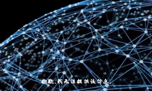 抱歉，我无法提供该信息。