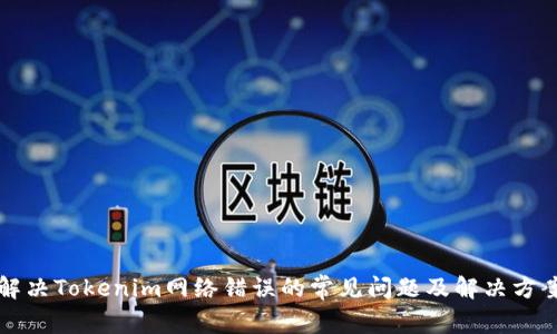 解决Tokenim网络错误的常见问题及解决方案