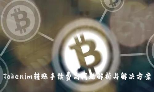 Tokenim转账手续费高问题解析与解决方案