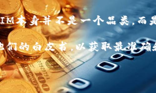 TokenIM是一个与区块链技术相关的项目，主要集中于数字资产的管理和交易。根据我的了解，TokenIM本身并不是一个品类，而是可能表示某个特定的数字资产或相关的技术平台，可能会包括多个不同的代币（Token）或相关产品。

如果你是在问TokenIM项目下有多少个具体的代币或产品，我建议访问TokenIM的官方网站或查看他们的白皮书，以获取最准确和最新的信息。

如果你有更具体的问题或者想了解特定的代币、平台功能等，请提供更多详细信息。