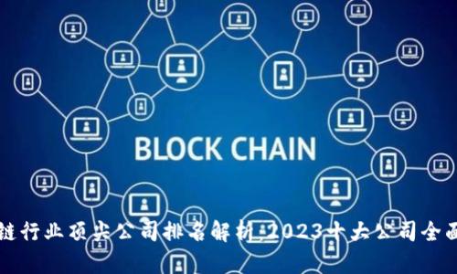 区块链行业顶尖公司排名解析：2023十大公司全面解读