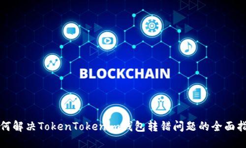 如何解决TokenTokenim钱包转错问题的全面指南