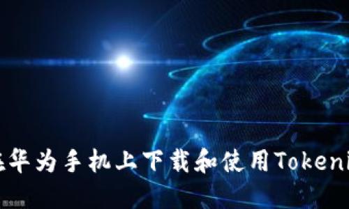 如何在华为手机上下载和使用Tokenim应用