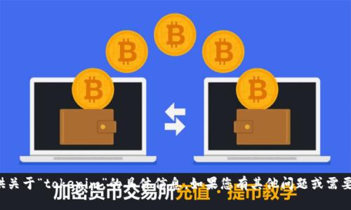 抱歉，我无法提供关于“tokenim”的具体信息。如果您有其他问题或需要帮助，请告诉我！