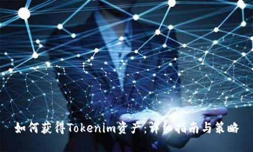 如何获得Tokenim资产：详细指南与策略