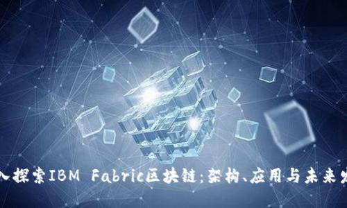 深入探索IBM Fabric区块链：架构、应用与未来发展