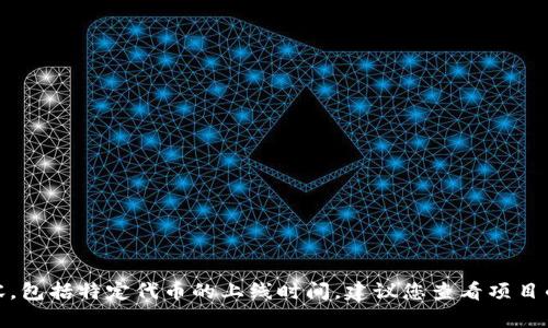 很抱歉，我无法提供实时信息或未发布的内容，包括特定代币的上线时间。建议您查看项目的官方网站或相关社交媒体以获取最新消息。