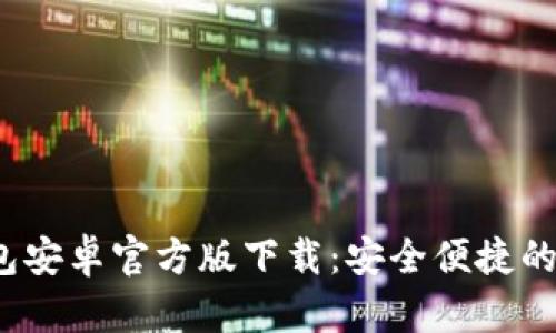 Tokentokenim钱包安卓官方版下载：安全便捷的数字资产管理工具