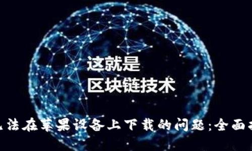 解决Tokenim无法在苹果设备上下载的问题：全面指南与解决方案