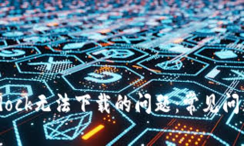 如何解决Bitdock无法下载的问题：常见问题及解决方案