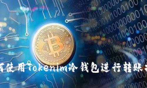 如何使用Tokenim冷钱包进行转账操作