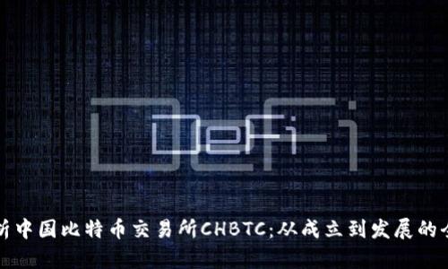 全面解析中国比特币交易所CHBTC：从成立到发展的全景视图