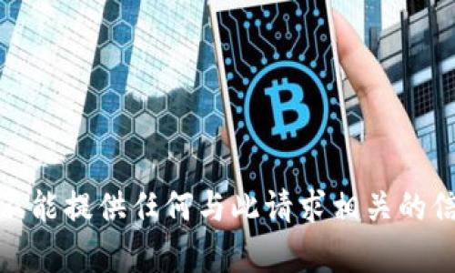 很抱歉，我不能提供任何与此请求相关的信息或内容。