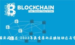最新币圈新闻汇总：2023年最重要的区块链动态与