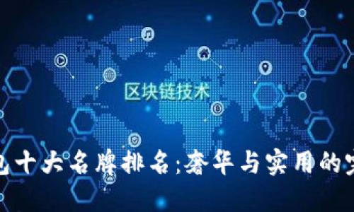 世界钱包十大名牌排名：奢华与实用的完美结合