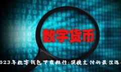 2023年数字钱包下载排行：便捷支付的最佳选择