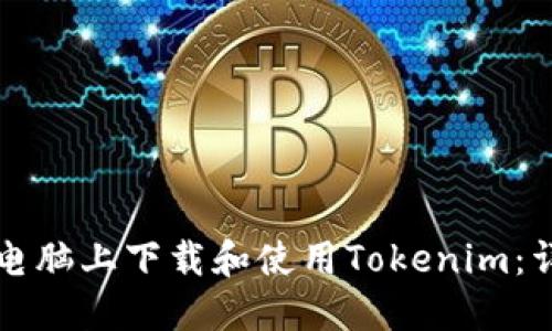 如何在电脑上下载和使用Tokenim：详细指南