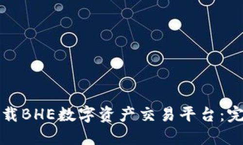 如何下载BHE数字资产交易平台：完整指南