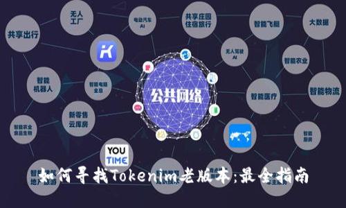 如何寻找Tokenim老版本：最全指南