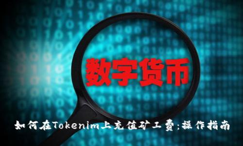 如何在Tokenim上充值矿工费：操作指南