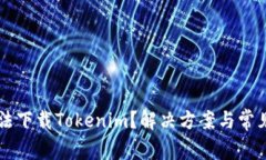 为什么无法下载Tokenim？解决方案与常见问题解析