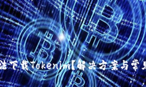 为什么无法下载Tokenim？解决方案与常见问题解析