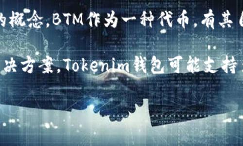在区块链和加密货币的语境中，BTM（BitMark Token）和Tokenim钱包都是与数字资产存储和交易相关的概念。BTM作为一种代币，有其自身的价值和用途，而Tokenim钱包则是一个用于存储和管理这些数字资产的工具。

如果你是在讨论BTM和Tokenim钱包之间的关系，通常可以提到Tokenim钱包作为一种存储BTM代币的解决方案。Tokenim钱包可能支持多种加密货币和代币的存储与交易功能，包括BTM。这让用户能够更方便地管理其比特币及其他数字资产。

如果你有更具体的问题或需要探讨的内容，请告诉我，我会很高兴地为你提供进一步的信息！
