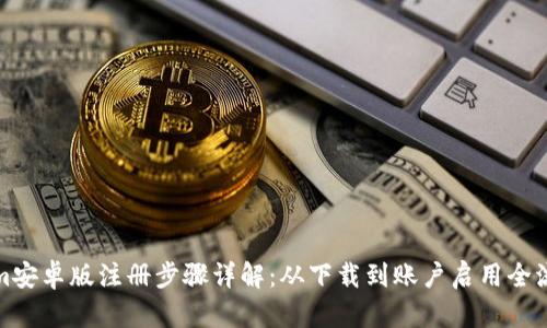 Tokenim安卓版注册步骤详解：从下载到账户启用全流程指南