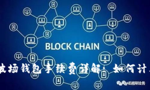 Tokenim波场钱包手续费详解: 如何计算和收取?