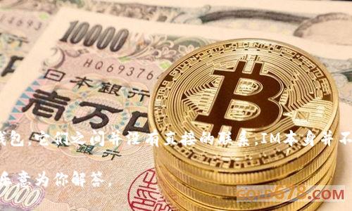 IM（Instant Messaging）通常指的是即时通讯软件，而中心化钱包是指由某个机构或公司控制的加密货币钱包。它们之间并没有直接的联系，IM本身并不是钱包的形式。如果你是在询问某个特定的IM工具是否有中心化钱包功能，可能需要根据具体的软件来判断。

如果你需要了解中心化钱包的更多信息，或者对特定钱包的看法，可以提供更详细的背景信息或问题，我将很乐意为你解答。