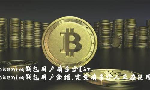 Tokenim钱包用户有多少？br
Tokenim钱包用户激增，究竟有多少人正在使用？