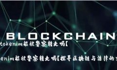 # tokenim能被警察转走吗？tokenim能被警察转走吗？