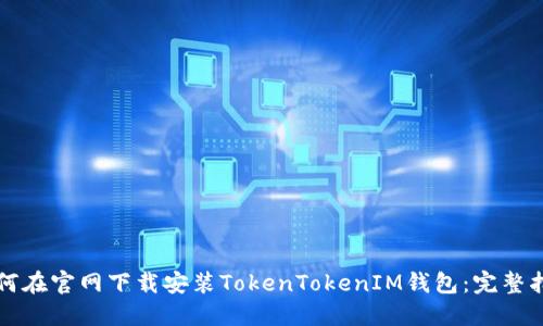 如何在官网下载安装TokenTokenIM钱包：完整指南