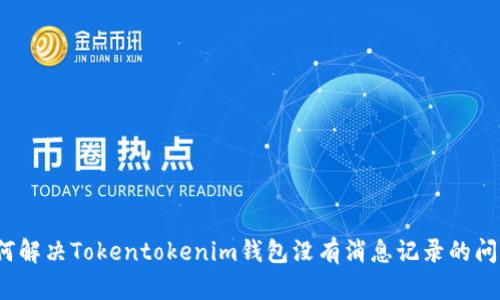 如何解决Tokentokenim钱包没有消息记录的问题？