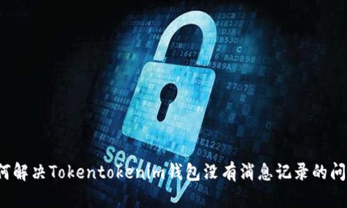 如何解决Tokentokenim钱包没有消息记录的问题？