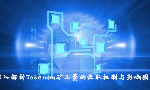 深入解析Tokenim矿工费的收取机制与影响因素