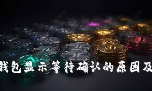Tokenim钱包显示等待确认的原因及解决办法