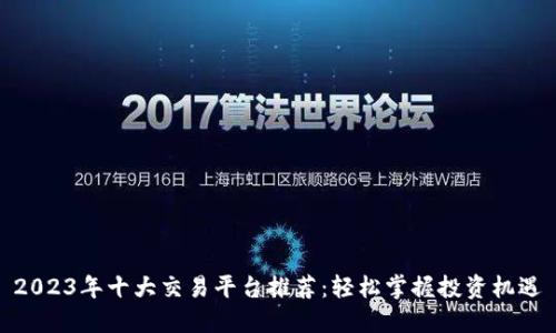 2023年十大交易平台推荐：轻松掌握投资机遇