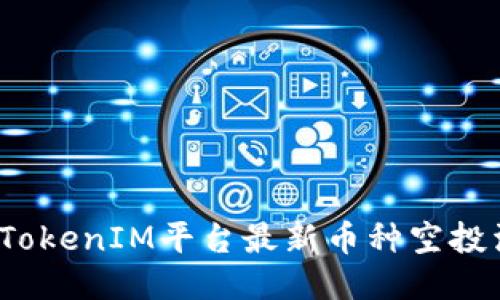 2023年TokenIM平台最新币种空投活动汇总