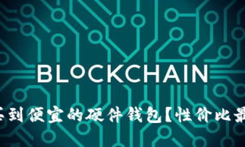 哪里可以买到便宜的硬件钱包？性价比最高的选择！