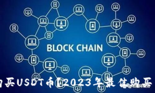   
在哪里购买USDT币？2023年最佳购买网站推荐