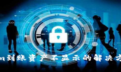 Tokenim到账资产不显示的解决方法详解