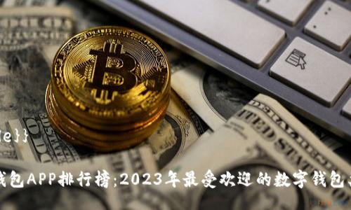 {{title}}

数字钱包APP排行榜：2023年最受欢迎的数字钱包类应用